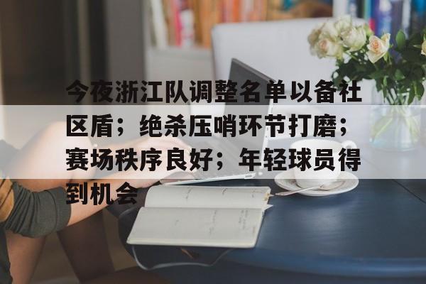 包含今夜浙江队调整名单以备社区盾；绝杀压哨环节打磨；赛场秩序良好；年轻球员得到机会的词条-澳门娱乐城